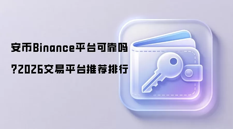安币Binance平台可靠吗?2026交易平台推荐排行