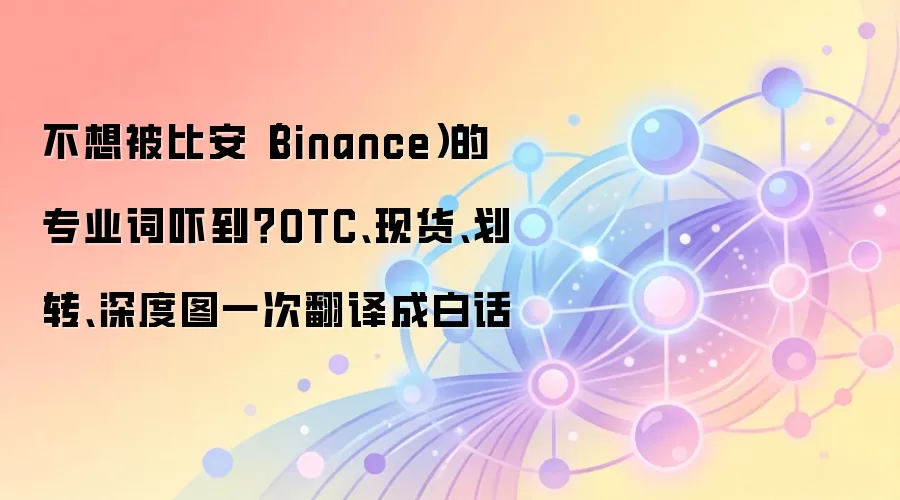 不想被比安（Binance）的专业词吓到？OTC、现货、划转、深度图一次翻译成白话
