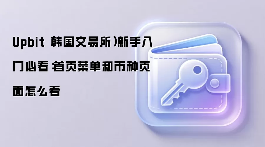 Upbit（韩国交易所）新手入门必看：首页菜单和币种页面怎么看