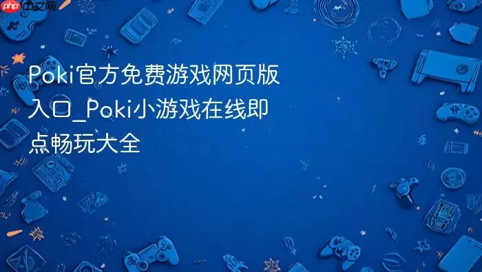 Poki官方免费游戏网页版入口_Poki小游戏在线即点畅玩大全