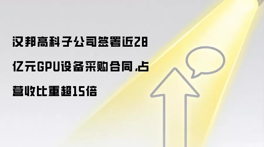 汉邦高科子公司签署近28亿元GPU设备采购合同,占营收比重超15倍