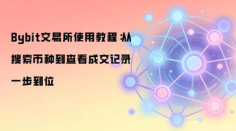 Bybit交易所使用教程：从搜索币种到查看成交记录一步到位