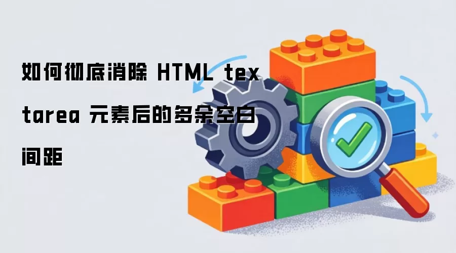 如何彻底消除 HTML textarea 元素后的多余空白间距