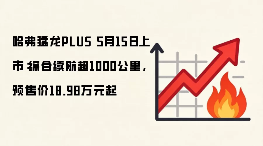 哈弗猛龙PLUS 5月15日上市：综合续航超1000公里，预售价18.98万元起