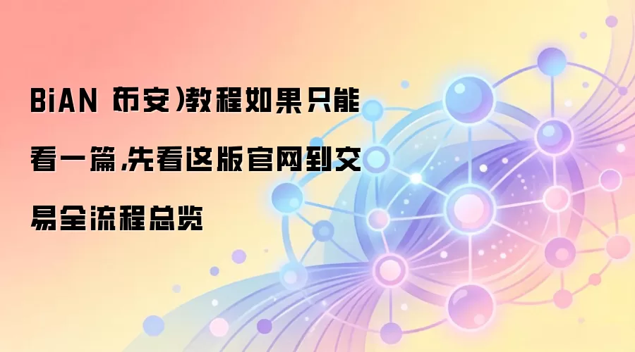 BiAN（币安）教程如果只能看一篇，先看这版官网到交易全流程总览