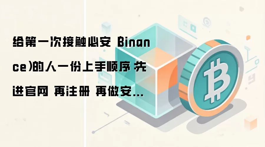 给第一次接触必安（Binance）的人一份上手顺序：先进官网 再注册 再做安全设置
