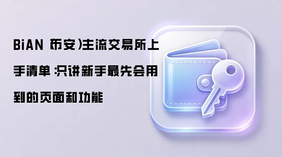 BiAN(币安)主流交易所上手清单:只讲新手最先会用到的页面和功能