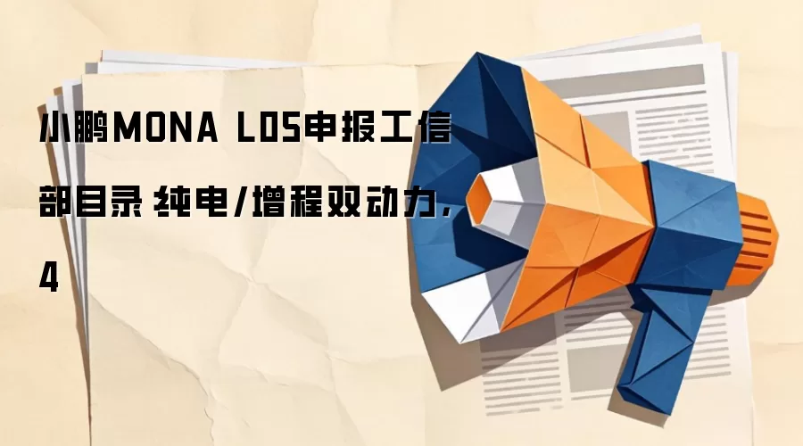 小鹏MONA L05申报工信部目录:纯电/增程双动力,4