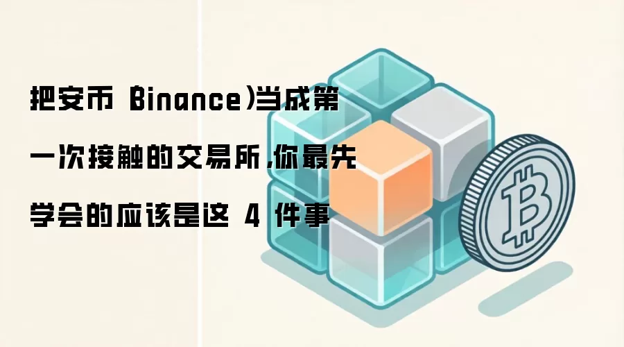 把安币（Binance）当成第一次接触的交易所，你最先学会的应该是这 4 件事