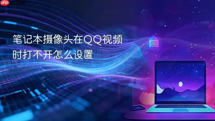 笔记本摄像头在QQ视频时打不开怎么设置