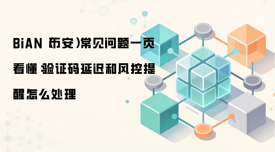 BiAN(币安)常见问题一页看懂:验证码延迟和风控提醒怎么处理