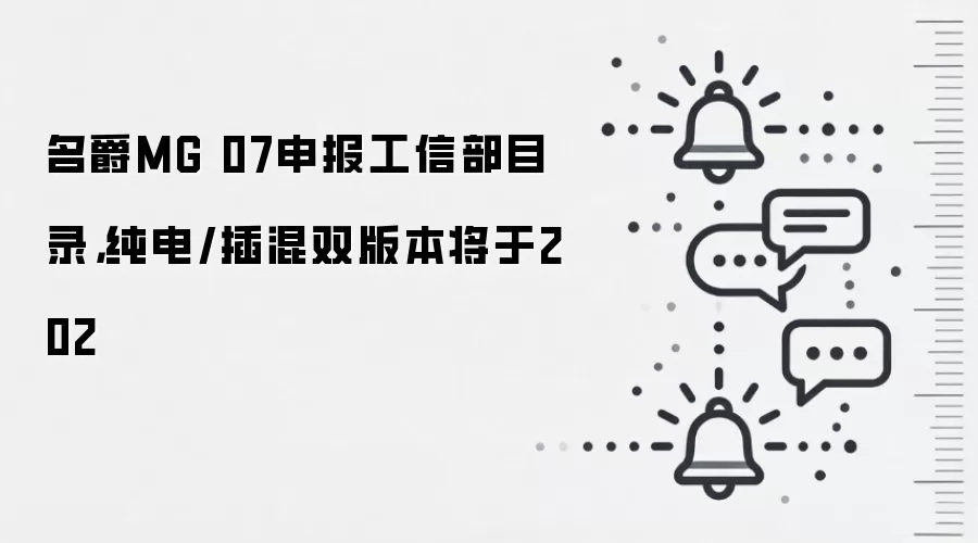 名爵MG 07申报工信部目录，纯电/插混双版本将于202