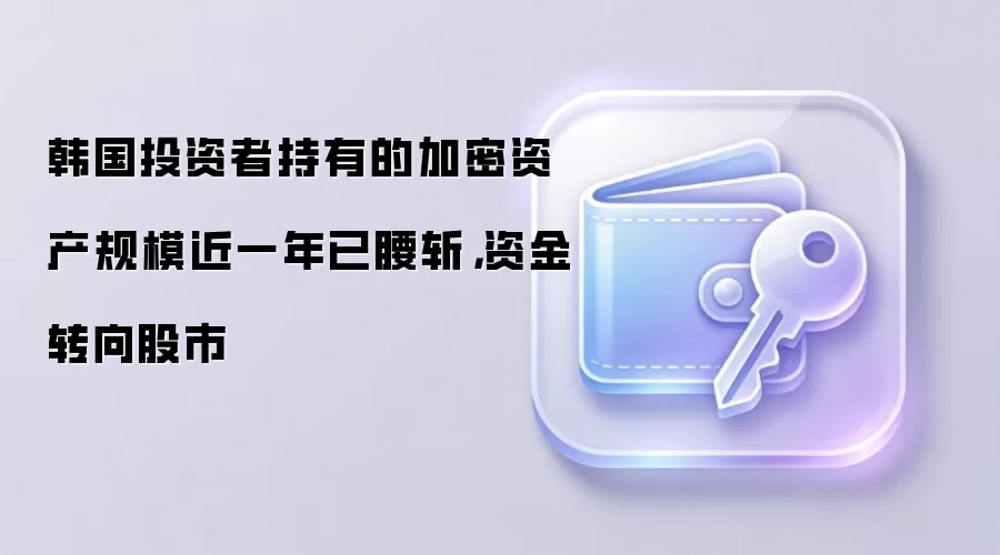 韩国投资者持有的加密资产规模近一年已腰斩，资金转向股市