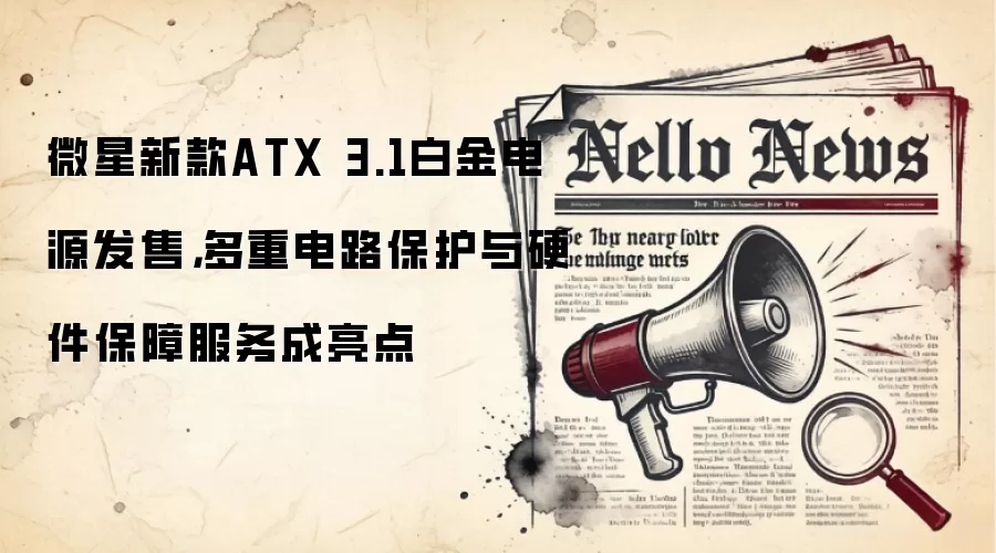 微星新款ATX 3.1白金电源发售，多重电路保护与硬件保障服务成亮点