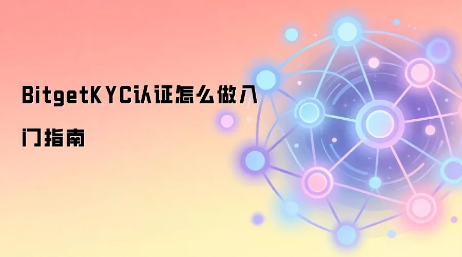 BitgetKYC认证怎么做入门指南