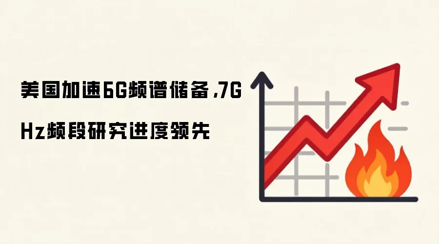 美国加速6G频谱储备，7GHz频段研究进度领先