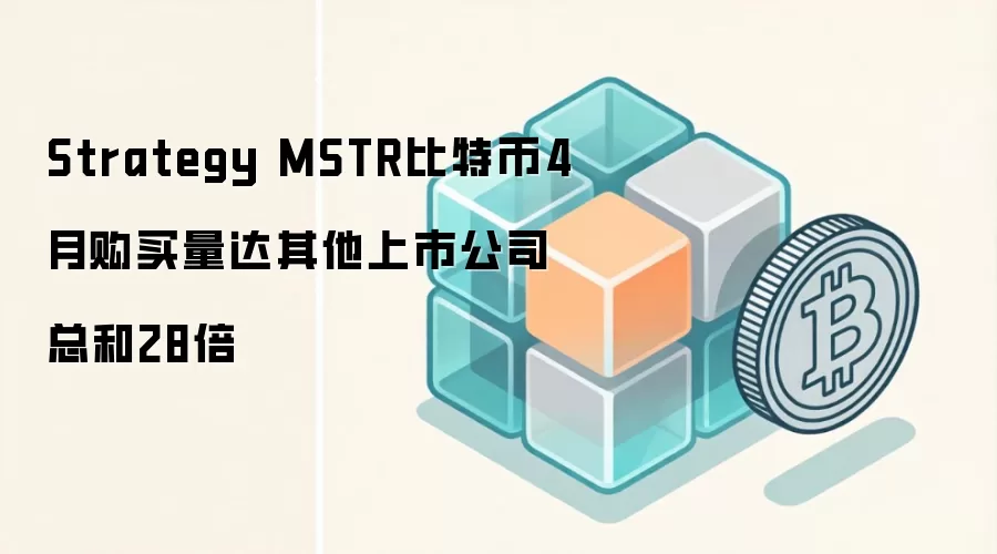 MicroStrategy MSTR比特币4月购买量达其他上市公司总和28倍