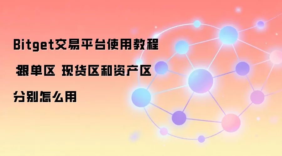 Bitget交易平台使用教程：跟单区 现货区和资产区分别怎么用