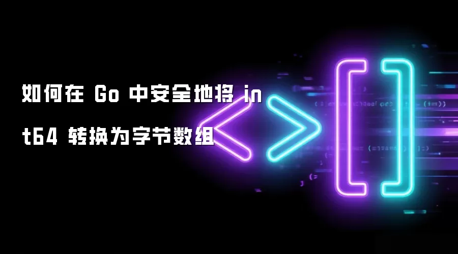 如何在 Go 中安全地将 int64 转换为字节数组