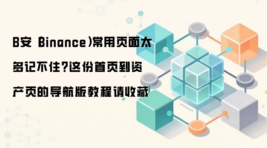 B安（Binance）常用页面太多记不住？这份首页到资产页的导航版教程请收藏