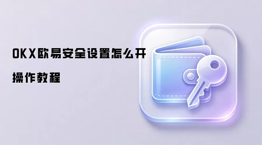 OKX欧易安全设置怎么开操作教程