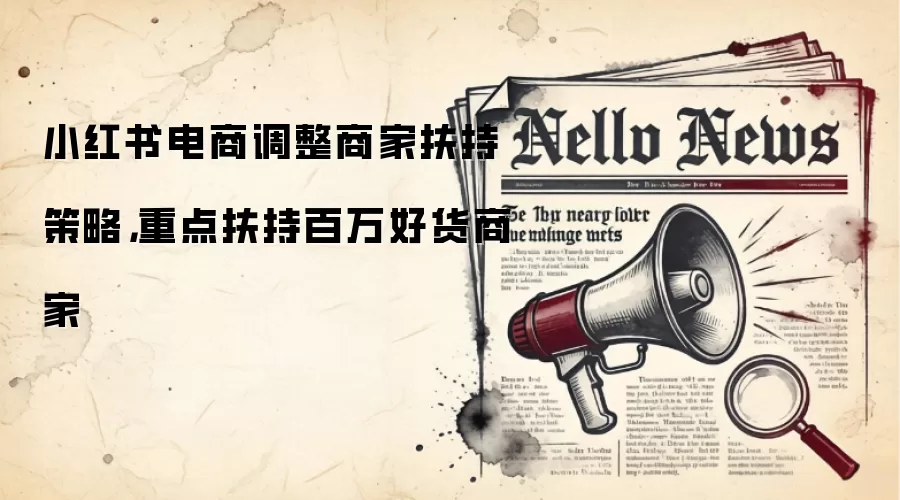 小红书电商调整商家扶持策略，重点扶持百万好货商家