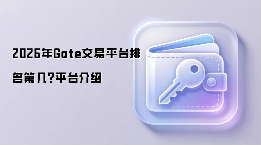 2026年Gate交易平台排名第几?平台介绍