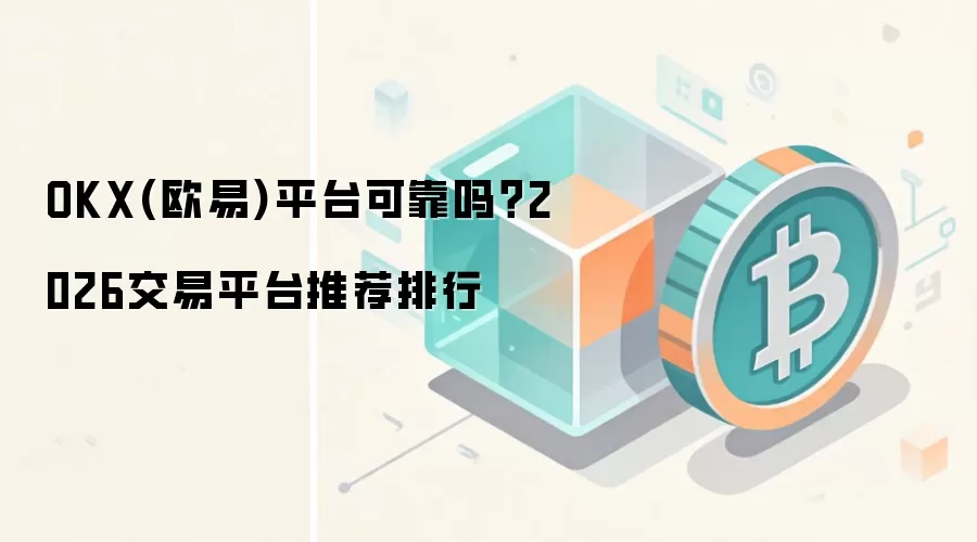 OKX(欧易)平台可靠吗？2026交易平台推荐排行
