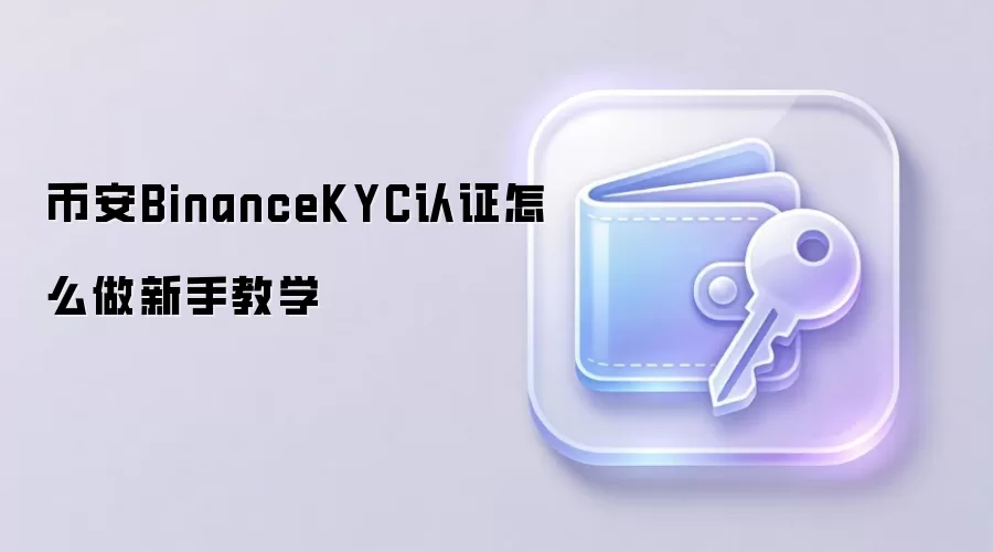 币安BinanceKYC认证怎么做新手教学