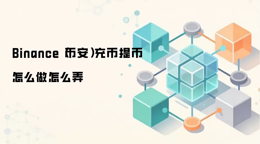 Binance（币安）充币提币怎么做怎么弄