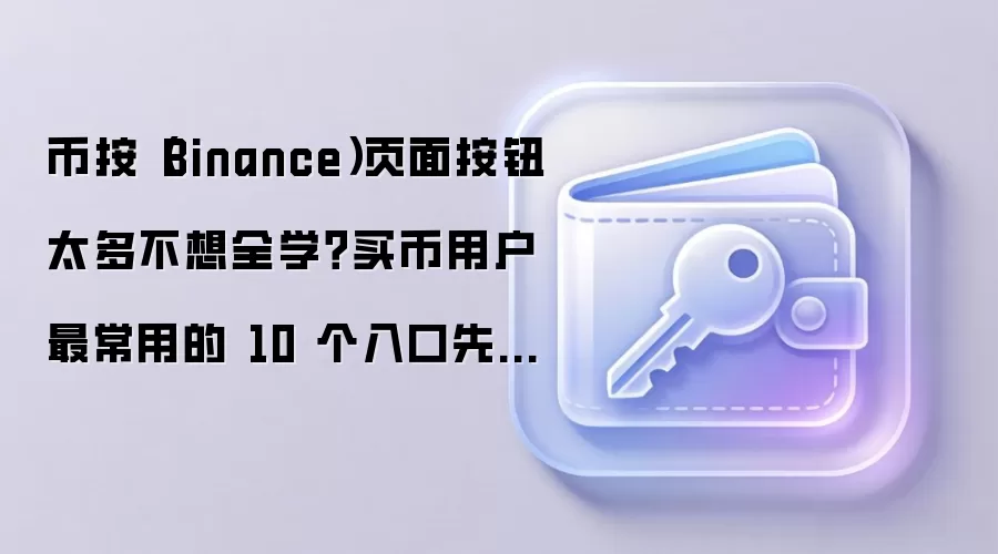 币按（Binance）页面按钮太多不想全学？买币用户最常用的 10 个入口先给你标出来