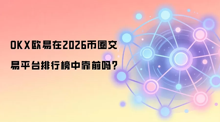 OKX欧易在2026币圈交易平台排行榜中靠前吗？