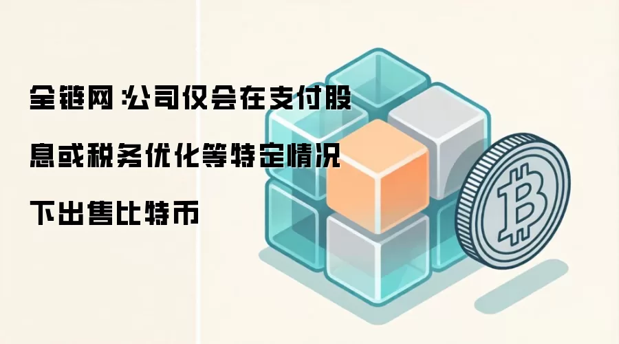 全链网:公司仅会在支付股息或税务优化等特定情况下出售比特币