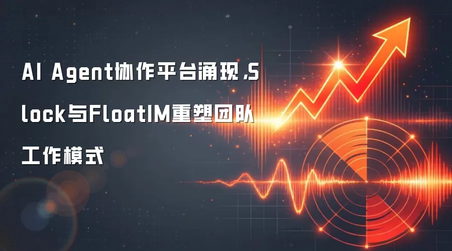 AI Agent协作平台涌现，Slock与FloatIM重塑团队工作模式
