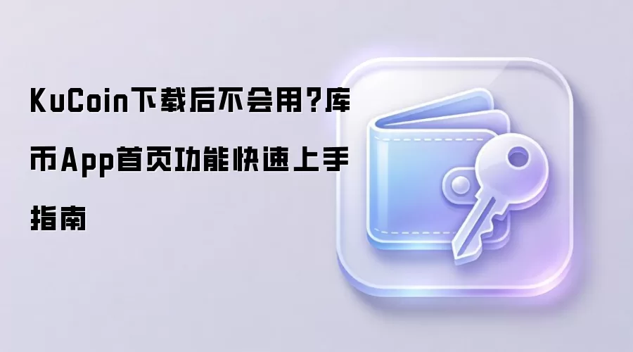KuCoin下载后不会用？库币App首页功能快速上手指南