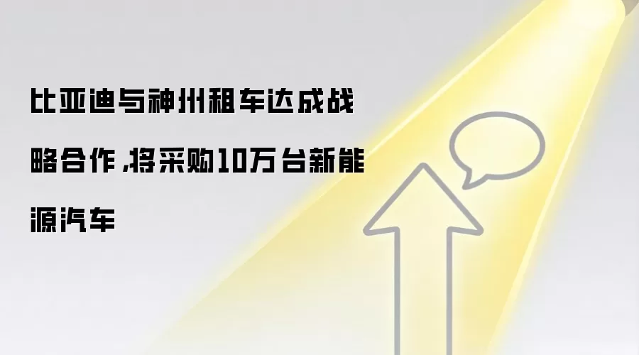 比亚迪与神州租车达成战略合作,将采购10万台新能源汽车