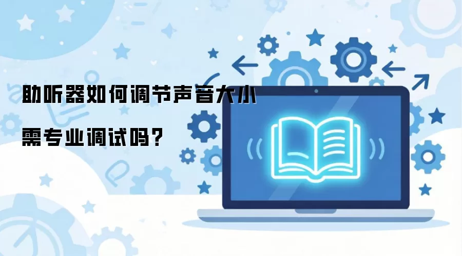 助听器如何调节声音大小需专业调试吗？