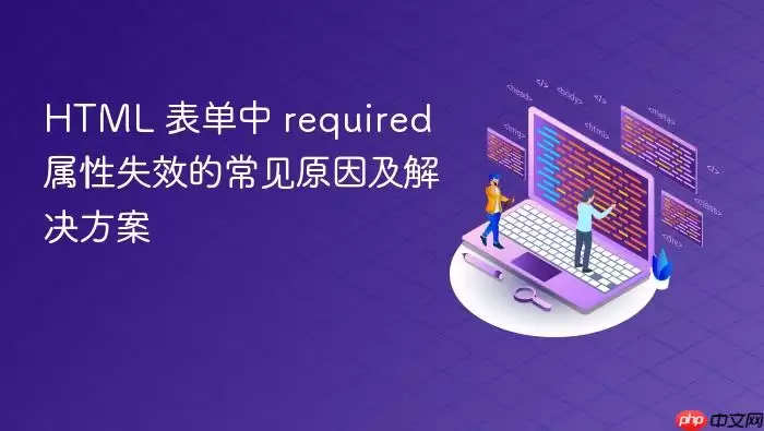 HTML 表单中 required 属性失效的常见原因及解决方案
