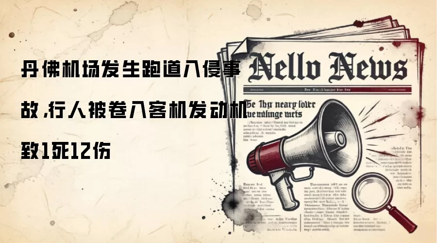 丹佛机场发生跑道入侵事故，行人被卷入客机发动机致1死12伤