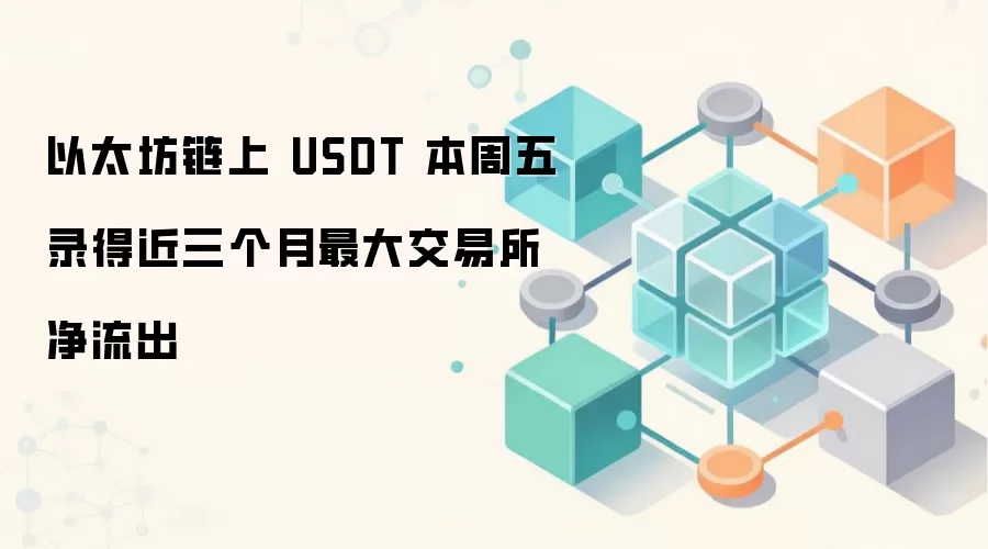以太坊链上 USDT 本周五录得近三个月最大交易所净流出
