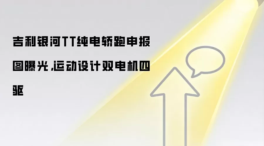 吉利银河TT纯电轿跑申报图曝光，运动设计双电机四驱