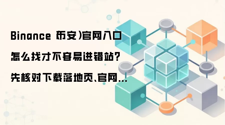 Binance（币安）官网入口怎么找才不容易进错站？先核对下载落地页、官网帮助中心和官方公告页