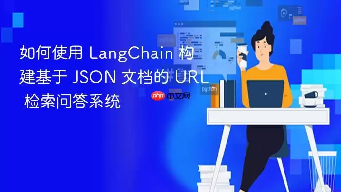 如何使用 LangChain 构建基于 JSON 文档的 URL 检索问答系统