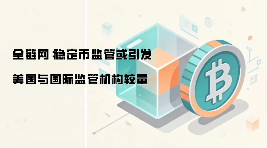 全链网：稳定币监管或引发美国与国际监管机构较量