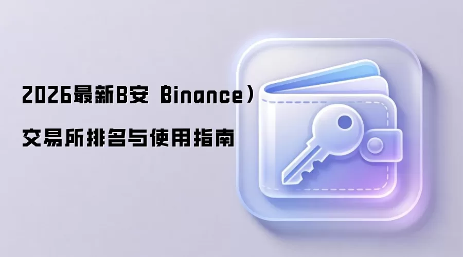 2026最新B安（Binance）交易所排名与使用指南
