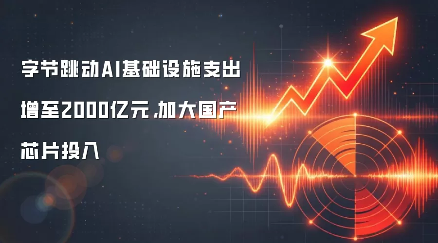 字节跳动AI基础设施支出增至2000亿元,加大国产芯片投入