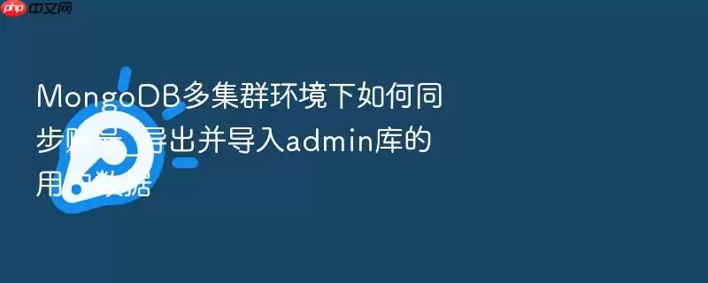 MongoDB多集群环境下如何同步账号_导出并导入admin库的用户数据