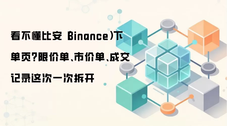 比安（Binance）交易指南：限价单、市价单与成交记录全解析