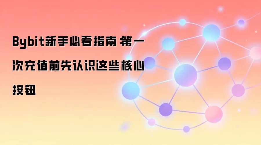 Bybit新手必看指南：第一次充值前先认识这些核心按钮