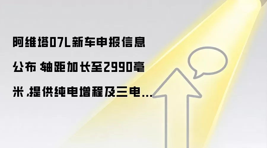 阿维塔07L新车申报信息公布:轴距加长至2990毫米,提供纯电增程及三电机版本